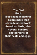 The Bird BookIllustrating in natural colors more than seven hundred North American birds; also several hundred photographs of their nests and eggs.
