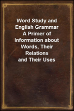 Word Study and English GrammarA Primer of Information about Words, Their Relations and Their Uses