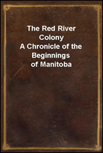 The Red River ColonyA Chronicle of the Beginnings of Manitoba