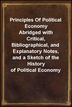 Principles Of Political EconomyAbridged with Critical, Bibliographical, and Explanatory Notes, and a Sketch of the History of Political Economy