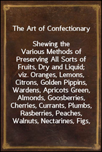 The Art of ConfectionaryShewing the Various Methods of Preserving All Sorts of Fruits, Dry and Liquid; viz. Oranges, Lemons, Citrons, Golden Pippins, Wardens, Apricots Green, Almonds, Goosberries, C