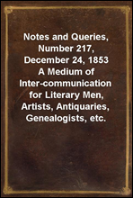 Notes and Queries, Number 217, December 24, 1853A Medium of Inter-communication for Literary Men, Artists, Antiquaries, Genealogists, etc.