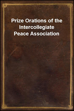 Prize Orations of the Intercollegiate Peace Association