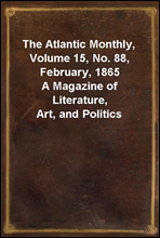 The Atlantic Monthly, Volume 15, No. 88, February, 1865A Magazine of Literature, Art, and Politics