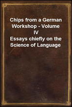 Chips from a German Workshop - Volume IVEssays chiefly on the Science of Language