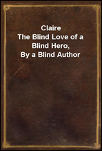 ClaireThe Blind Love of a Blind Hero, By a Blind Author