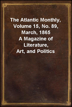 The Atlantic Monthly, Volume 15, No. 89, March, 1865A Magazine of Literature, Art, and Politics