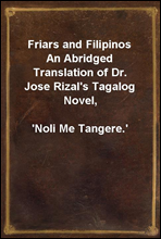 Friars and FilipinosAn Abridged Translation of Dr. Jose Rizal's Tagalog Novel,'Noli Me Tangere.'