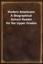 Modern AmericansA Biographical School Reader for the Upper Grades