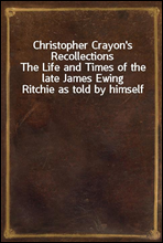 Christopher Crayon's RecollectionsThe Life and Times of the late James Ewing Ritchie as told by himself