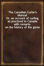 The Canadian Curler's ManualOr, an account of curling, as practised in Canada