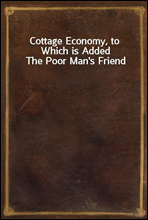 Cottage Economy, to Which is Added The Poor Man's Friend