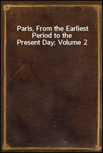 Paris, From the Earliest Period to the Present Day; Volume 2
