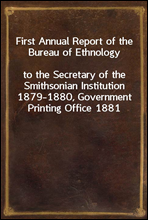 First Annual Report of the Bureau of Ethnologyto the Secretary of the Smithsonian Institution 1879-1880, Government Printing Office 1881