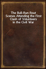 The Bull-Run RoutScenes Attending the First Clash of Volunteers in the Civil War
