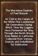 The Marvelous Exploits of Paul BunyanAs Told in the Camps of the White Pine Lumbermen for Generations During Which Time the Loggers Have Pioneered the Way Through the North Woods from Maine to Calif