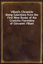 Villani's ChronicleBeing Selections from the First Nine Books of the Croniche Fiorentine of Giovanni Villani