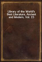 Library of the World`s Best Literature, Ancient and Modern, Vol. 15
