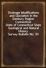 Drainage Modifications and Glaciation in the Danbury Region ConnecticutState of Connecticut State Geological and Natural History Survey Bulletin No. 30