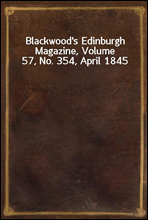 Blackwood`s Edinburgh Magazine, Volume 57, No. 354, April 1845