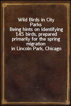 Wild Birds in City ParksBeing hints on identifying 145 birds, prepared primarily for the spring migration in Lincoln Park, Chicago