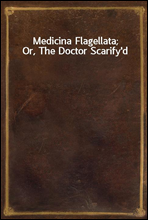 Medicina Flagellata; Or, The Doctor Scarify`d