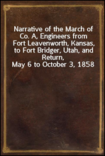 Narrative of the March of Co. A, Engineers from Fort Leavenworth, Kansas, to Fort Bridger, Utah, and Return, May 6 to October 3, 1858