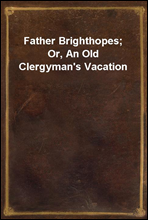 Father Brighthopes; Or, An Old Clergyman's Vacation