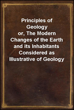Principles of Geologyor, The Modern Changes of the Earth and its Inhabitants Considered as Illustrative of Geology