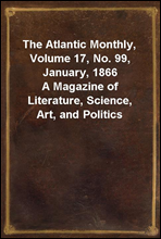 The Atlantic Monthly, Volume 17, No. 99, January, 1866A Magazine of Literature, Science, Art, and Politics