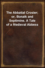 The Abbatial Crosier; or, Bonaik and Septimine. A Tale of a Medieval Abbess