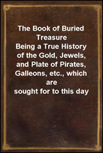 The Book of Buried TreasureBeing a True History of the Gold, Jewels, and Plate of Pirates, Galleons, etc., which are sought for to this day