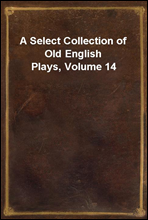 A Select Collection of Old English Plays, Volume 14