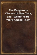 The Dangerous Classes of New York, and Twenty Years` Work Among Them