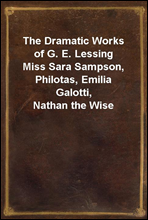 The Dramatic Works of G. E. LessingMiss Sara Sampson, Philotas, Emilia Galotti, Nathan the Wise