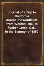 Journal of a Trip to CaliforniaAcross the Continent from Weston, Mo., to Weber Creek, Cal., in the Summer of 1850