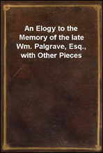 An Elogy to the Memory of the late Wm. Palgrave, Esq., with Other Pieces