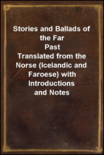 Stories and Ballads of the Far PastTranslated from the Norse (Icelandic and Faroese) with Introductions and Notes