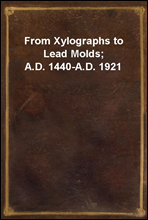 From Xylographs to Lead Molds; A.D. 1440-A.D. 1921