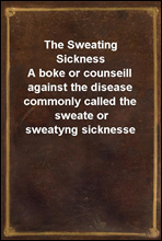 The Sweating SicknessA boke or counseill against the disease commonly called the sweate or sweatyng sicknesse