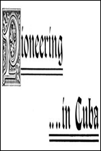 Pioneering in CubaA Narrative of the Settlement of La Gloria, the First American Colony in Cuba, and the Early Experiences of the Pioneers