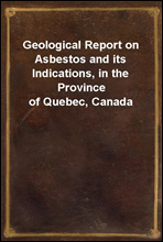 Geological Report on Asbestos and its Indications, in the Province of Quebec, Canada