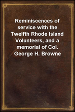 Reminiscences of service with the Twelfth Rhode Island Volunteers, and a memorial of Col. George H. Browne