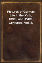 Pictures of German Life in the XVth, XVIth, and XVIIth Centuries, Vol. II.