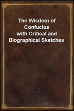 The Wisdom of Confuciuswith Critical and Biographical Sketches