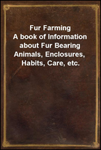 Fur FarmingA book of Information about Fur Bearing Animals, Enclosures, Habits, Care, etc.