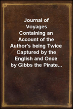 Journal of VoyagesContaining an Account of the Author's being Twice Captured by the English and Once by Gibbs the Pirate...