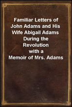 Familiar Letters of John Adams and His Wife Abigail Adams During the Revolutionwith a Memoir of Mrs. Adams