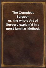 The Compleat Surgeonor, the whole Art of Surgery explain`d in a most familiar Method.