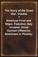 The Story of the Great War, Volume 7American Food and Ships; Palestine; Italy invaded; Great German Offensive; Americans in Picardy; Americans on the Marne; Foch`s Counteroffensive.